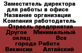 Заместитель директора для работы в офисе › Название организации ­ Компания-работодатель › Отрасль предприятия ­ Другое › Минимальный оклад ­ 45 000 - Все города Работа » Вакансии   . Алтайский край,Алейск г.